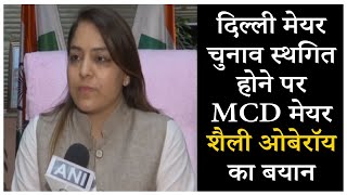 दिल्ली मेयर चुनाव स्थगित होने पर MCD मेयर शैली ओबेरॉय का बयान