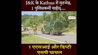 J&K के Kathua में मुठभेड़, 1 पुलिसकर्मी शहीद, 1 एएसआई और डिप्टी एसपी घायल