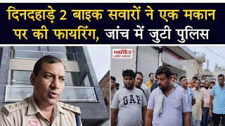 दिनदहाड़े 2 बाइक सवारों ने एक मकान पर की फायरिंग, जांच में जुटी पुलिस