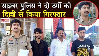 साइबर पुलिस ने दो ठगों को दिल्ली से किया गिरफ्तार