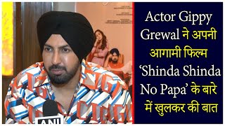 Actor Gippy Grewal ने अपनी आगामी फिल्म ‘Shinda Shinda No Papa’ के बारे में खुलकर की बात