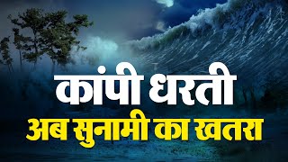 शक्तिशाली भूकंप से कांपी धरती, अब सुनामी को लेकर Alert जारी