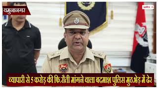 व्यापारी से 5 करोड़ की फि.रौती मांगने वाला बदमाश पुलिस मुठ.भेड़ में ढेर