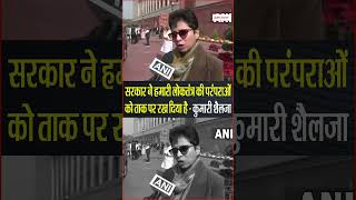 सरकार ने हमारी लोकतंत्र की परंपराओं को ताक पर रख दिया है - कुमारी शैलजा
