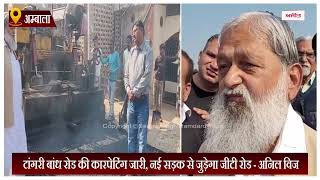 टांगरी बांध रोड की कारपेटिंग जारी, नई सड़क से जुड़ेगा जीटी रोड - अनिल विज