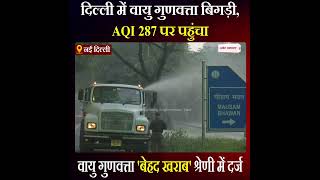 Delhi में वायु गुणवत्ता बिगड़ी, AQI 287 पर पहुंचा