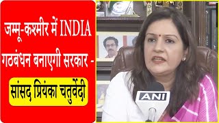 जम्मू-कश्मीर में INDIA गठबंधन बनाएगी सरकार - Priyanka Chaturvedi