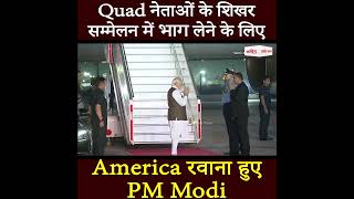 Quad नेताओं के शिखर सम्मेलन में भाग लेने के लिए America रवाना हुए PM Modi