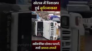 सोलन में पिकअप हुई दुर्घटनाग्रस्त