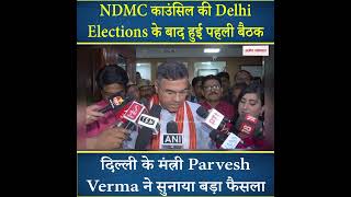 NDMC काउंसिल की हुई पहली बैठक, Parvesh Verma ने सुनाया बड़ा फैसला