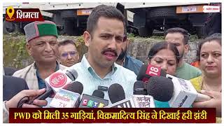 सड़कों को खोलने का कार्य युद्धस्तर पर, PWD को मिली 35 गाड़ियां, विक्रमादित्य सिंह ने दिखाई हरी झंडी