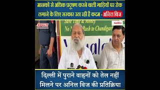 Delhi में पुराने वाहनों को तेल नहीं मिलने पर कैबिनट मंत्री Anil Vij की प्रतिक्रिया