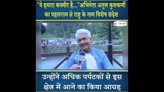 अभिनेता Atul Kulkarni का Pahalgam से राष्ट्र के नाम विशेष संदेश, सुनिए...