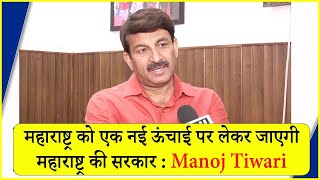 महाराष्ट्र को एक नई ऊंचाई पर लेकर जाएगी महाराष्ट्र की सरकार : Manoj Tiwari