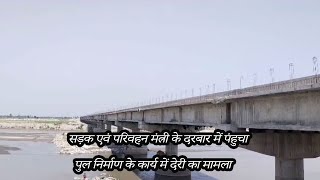 सड़क एवं परिवहन मंत्री के दरबार में पंहुचा पुल निर्माण के कार्य में देरी का मामला
