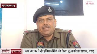 कार चालक ने दो पुलिसकर्मियों को किया कु/चलने का प्रयास, काबू