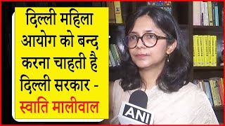 दिल्ली महिला आयोग को बन्द करना चाहती है दिल्ली सरकार - Swati Maliwal