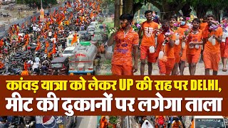 कांवड़ यात्रा को लेकर UP की राह पर DELHI, मीट की दुकानों पर लगेगा ताला