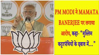 PM Modi ने Mamata Banerjee पर लगाया आरोप, कहा- “मुस्लिम कट्टरपंथियों के दबाव में…”