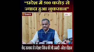 प्रदेश में 500 करोड़ से ज्यादा हुआ नुकसान, केंद्र से स्पेशल पैकेज की थी उम्मदी - नंरेश चौहान
