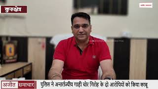 कुरुक्षेत्र पुलिस ने अन्तर्राज्यीय गाड़ी चोर गिरोह के दो आरोपियों को किया काबू