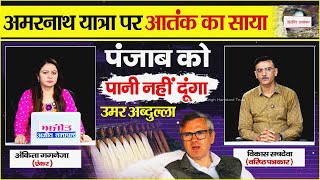 परिचर्चा: अमरनाथ यात्रा पर आतंक का साया, पंजाब को पानी नहीं दूंगा- उमर अब्दुल्ला
