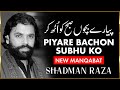 Piyare Bachon Subhu Ko : Shadman Raza Manqabat 2011