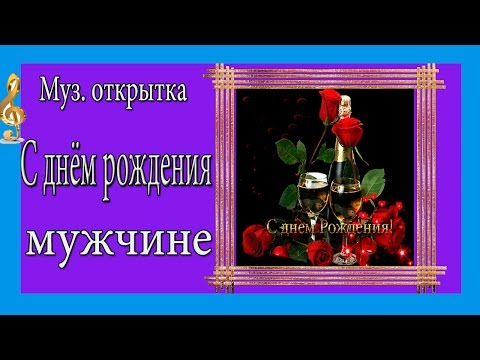 Открытка поздравление с днём рождения мужчине музыкальная открытка Открытка поздравление с днём рождения мужчине музыкальная открытка