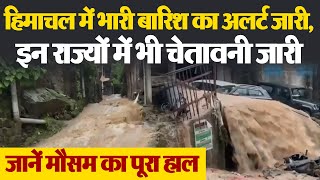 Himachal Pradesh में भारी बारिश का Alert, इन राज्यों में भी चेतावनी जारी, जानें मौसम का पूरा हाल