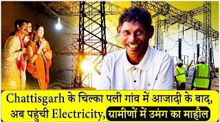 Chattisgarh के गांव चिल्का पली में आजादी के बाद अब पहुंची Electricity