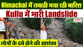 Himachal में तबाही मचा रही बारिश, Kullu में भारी Landslide, लोगों के दबे होने की आशंका
