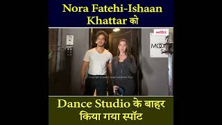 Nora Fatehi-Ishaan Khattar को Dance Studio के बाहर किया गया स्पॉट