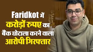 Faridkot में करोड़ों रुपए का बैंक घोटाला करने वाला गिरफ्तार, Police के सामने किया हाईवोल्टेज ड्रामा