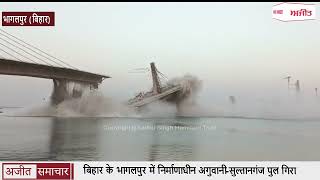 Bihar के भागलपुर में निर्माणाधीन Aguni-Sultanganj Bridge गिरा