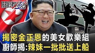 揭密金正恩的美女「歡樂組」！ 廚師揭開內幕：辣妹一批一批送上船！【關鍵時刻】20200505-2劉寶傑 王瑞德 黃世聰 吳子嘉