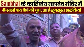 Sambhal के कार्तिकेय महादेव मंदिर में 46 सालों बाद Holi की धूम