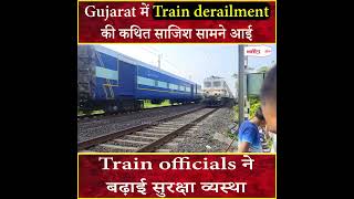 Gujarat में Train derailment की कथित साजिश सामने आई, Train officials ने बढ़ाई सुरक्षा व्यस्था