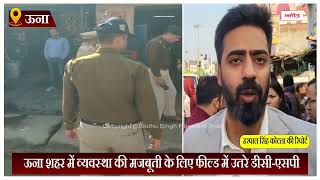 ऊना शहर में व्यवस्था की मजबूती के लिए फील्ड में उतरे डीसी-एसपी