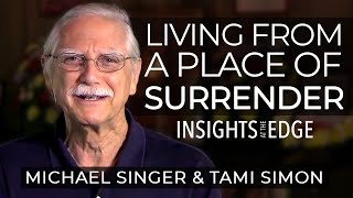 Michael Singer - Living From a Place of Surrender | Insights At The Edge