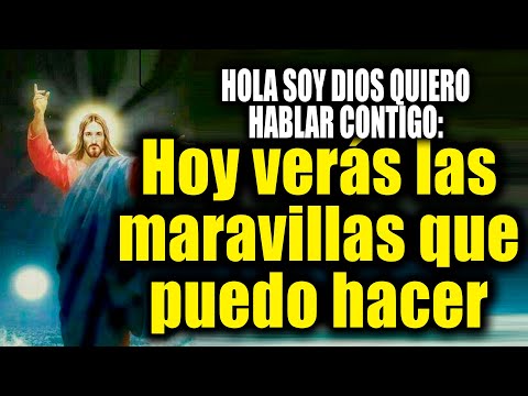 HOLA SOY DIOS QUIERO HABLAR CONTIGO - Hoy verás las maravillas que puedo hacer