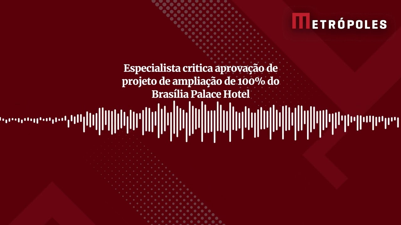 Especialista critica aprovação de projeto de ampliação de 100% do Brasília Palace Hotel