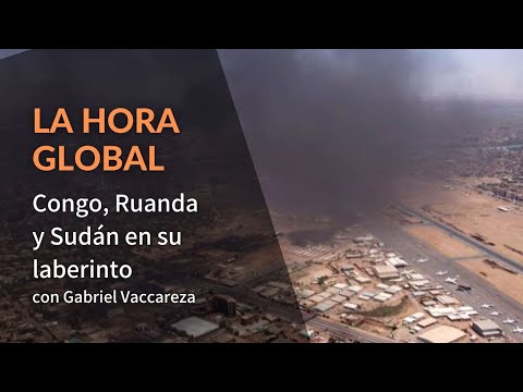 La Hora Global - Congo, Ruanda y Sudán en su laberinto, con Gabriel Vaccareza