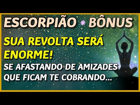 ESCORPIÃO ? // SUA REVOLTA SERÁ ENORME! ?- CHEGA DE AMIZADES QUE COBRAM...