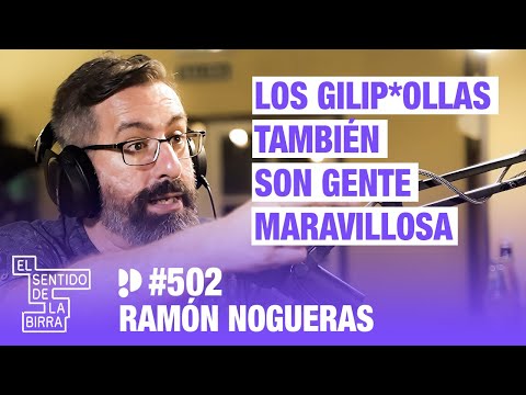 Los gilip*ollas también son gente maravillosa. Ramón Nogueras | Cap.502