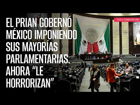 El PRIAN gobernó México imponiendo sus mayorías parlamentarias. Ahora “le horrorizan”