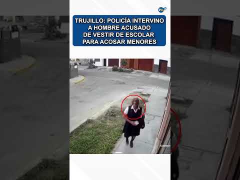 Trujillo: Policía intervino a hombre acusado de vestir de escolar para acosar menores #trujillo