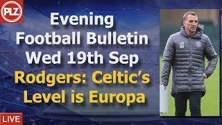 Evening Bulletin – Rodgers: Celtic’s level is Europa League – Wednesday 18th September 2018