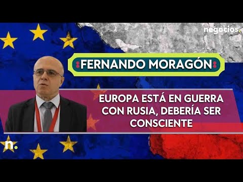 Fernando Moragón: Europa está en guerra con Rusia, debería ser consciente
