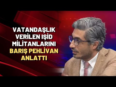 Vatandaşlık verilen IŞİD militanlarını Barış Pehlivan anlattı