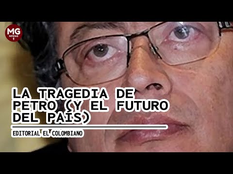 LA TRAGEDIA DE PETRO (Y EL FUTURO DEL PAÍS)  Editorial El Colombiano